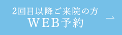 2回目以降ご来院の方 WEB予約