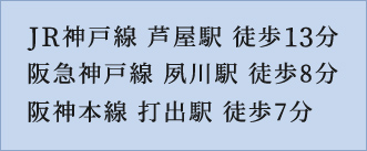 JR神戸線 芦屋駅 徒歩13分 阪急神戸線 夙川駅 徒歩8分 阪神本線 打出駅 徒歩7分