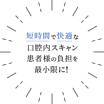 短時間で快適な口腔内スキャン 患者様の負担を最小限に！